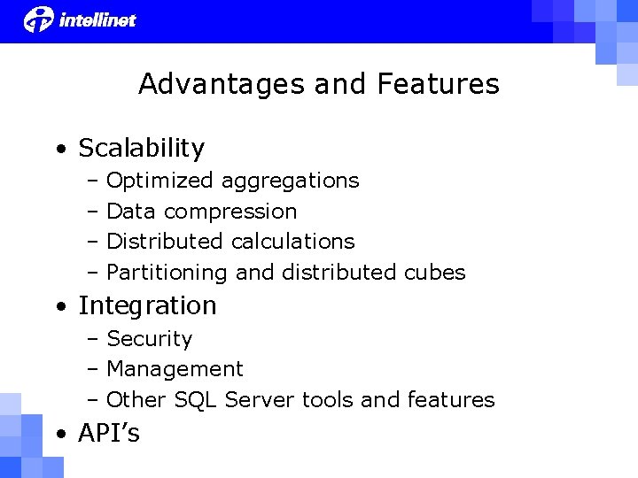 Advantages and Features • Scalability – Optimized aggregations – Data compression – Distributed calculations