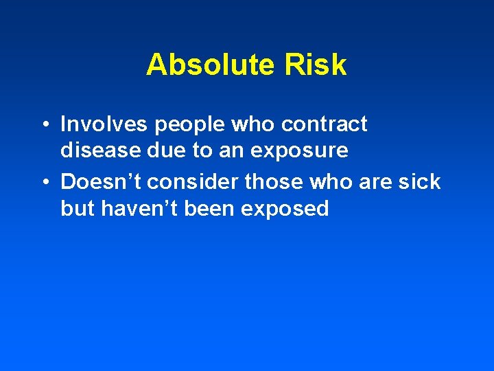 Absolute Risk • Involves people who contract disease due to an exposure • Doesn’t