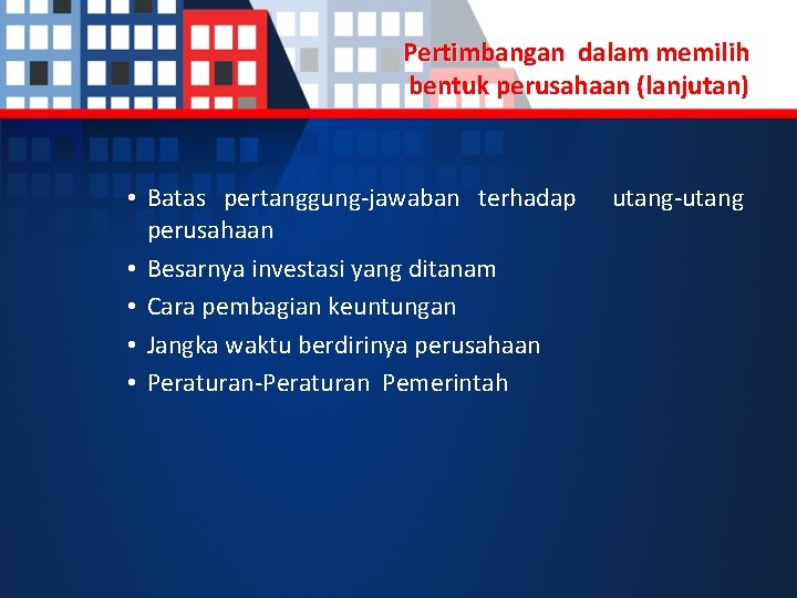 Pertimbangan dalam memilih bentuk perusahaan (lanjutan) • Batas pertanggung-jawaban terhadap perusahaan • Besarnya investasi
