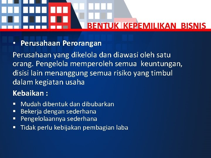 BENTUK KEPEMILIKAN BISNIS • Perusahaan Perorangan Perusahaan yang dikelola dan diawasi oleh satu orang.