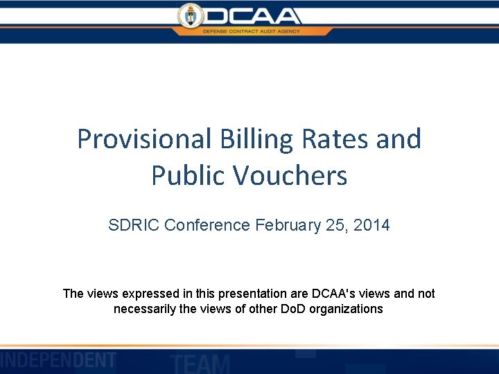 Provisional Billing Rates and Public Vouchers SDRIC Conference February 25, 2014 The views expressed