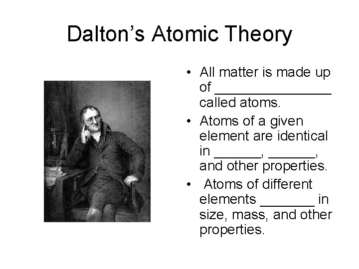 Dalton’s Atomic Theory • All matter is made up of ________ called atoms. •