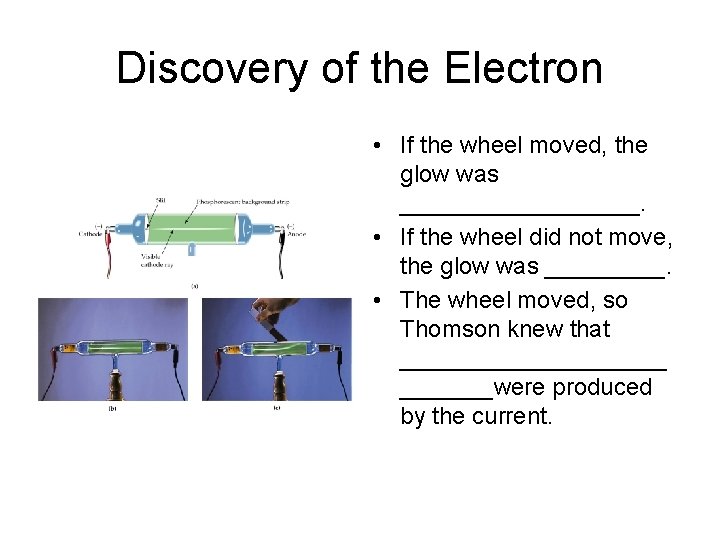 Discovery of the Electron • If the wheel moved, the glow was _________. •
