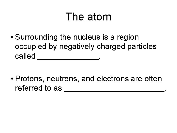 The atom • Surrounding the nucleus is a region occupied by negatively charged particles