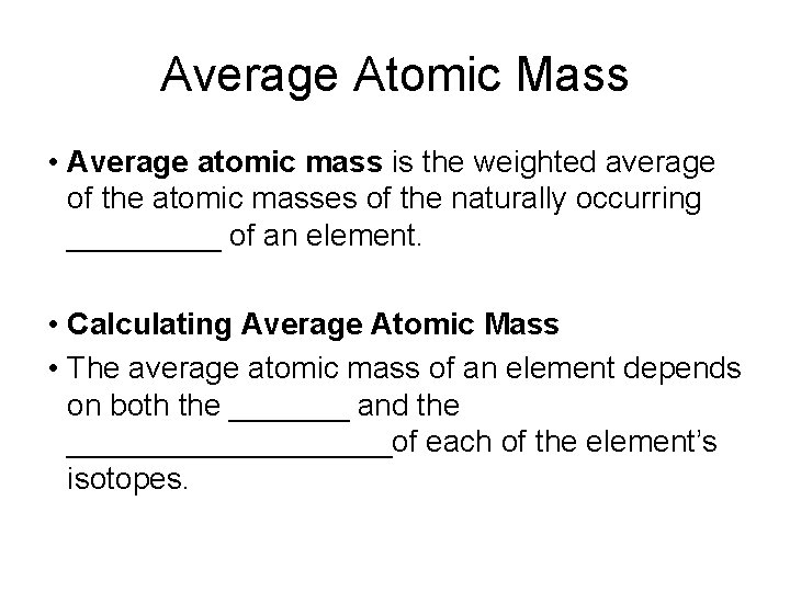 Average Atomic Mass • Average atomic mass is the weighted average of the atomic