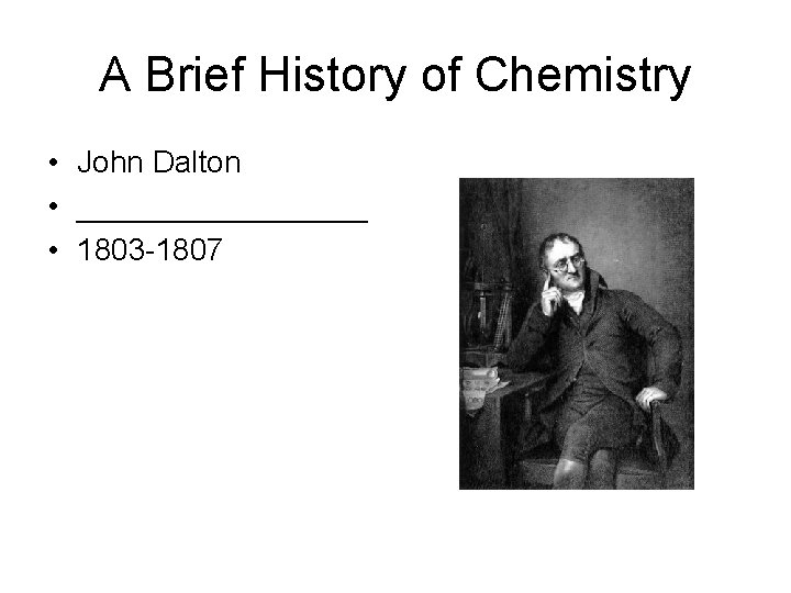 A Brief History of Chemistry • John Dalton • _________ • 1803 -1807 