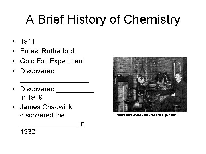 A Brief History of Chemistry • • 1911 Ernest Rutherford Gold Foil Experiment Discovered
