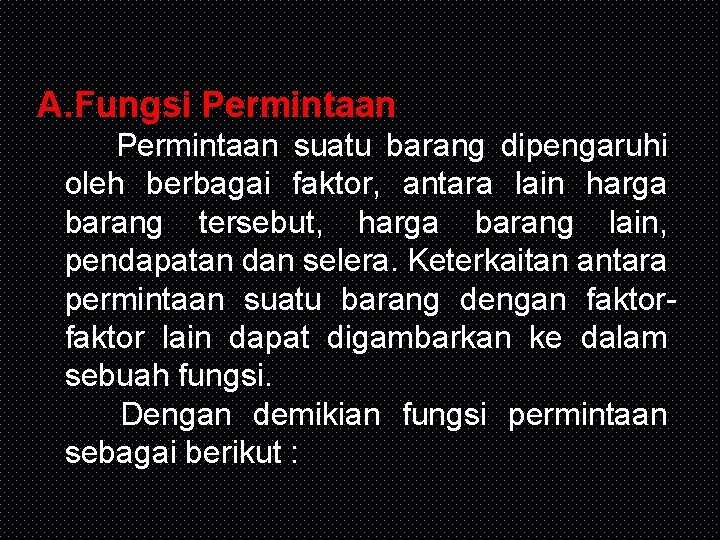 A. Fungsi Permintaan suatu barang dipengaruhi oleh berbagai faktor, antara lain harga barang tersebut,