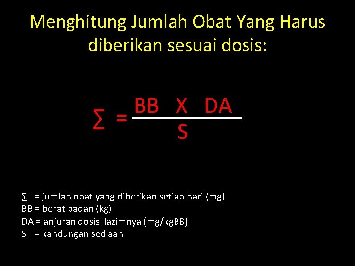 Menghitung Jumlah Obat Yang Harus diberikan sesuai dosis: BB X DA ∑ = S