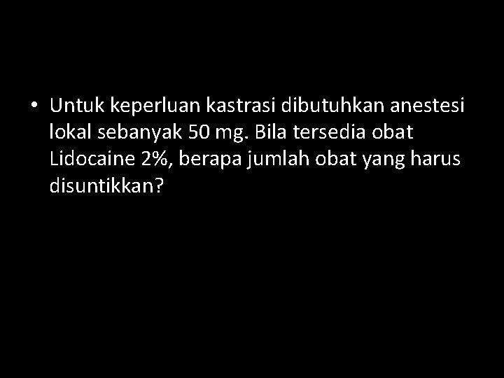  • Untuk keperluan kastrasi dibutuhkan anestesi lokal sebanyak 50 mg. Bila tersedia obat