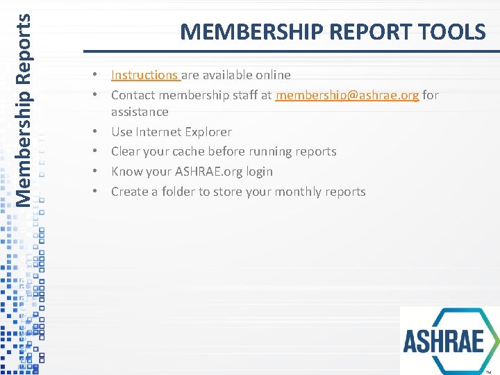 Membership Reports MEMBERSHIP REPORT TOOLS • Instructions are available online • Contact membership staff