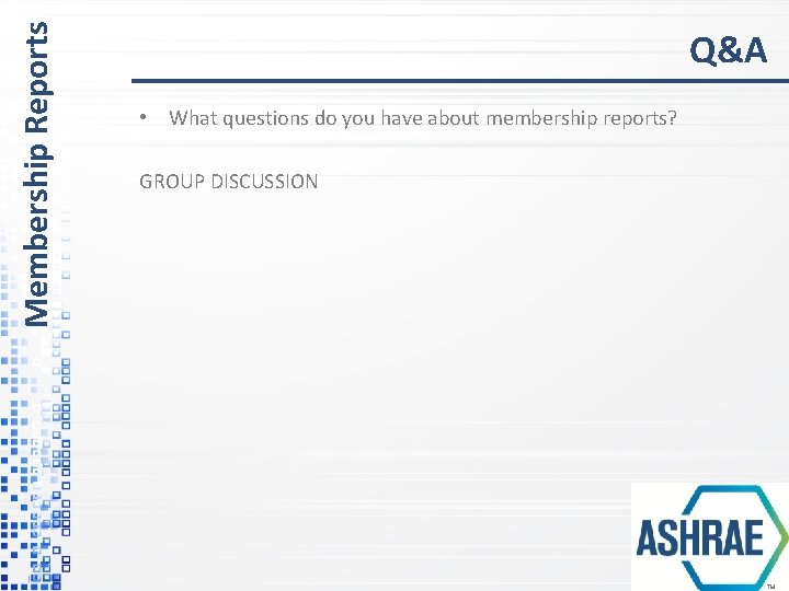 Membership Reports Q&A • What questions do you have about membership reports? GROUP DISCUSSION