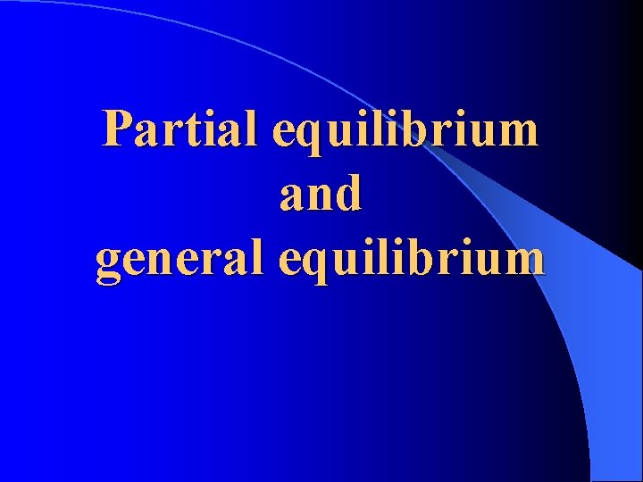 Partial equilibrium and general equilibrium 