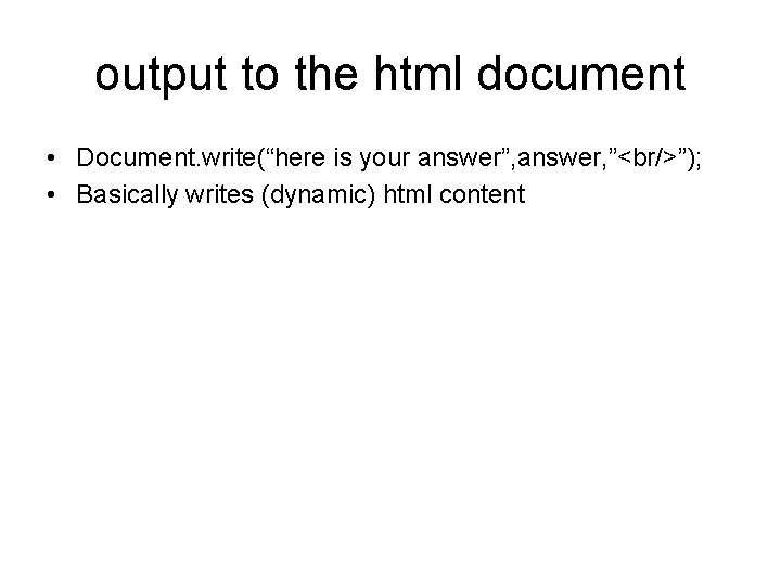 output to the html document • Document. write(“here is your answer”, answer, ”<br/>”); •