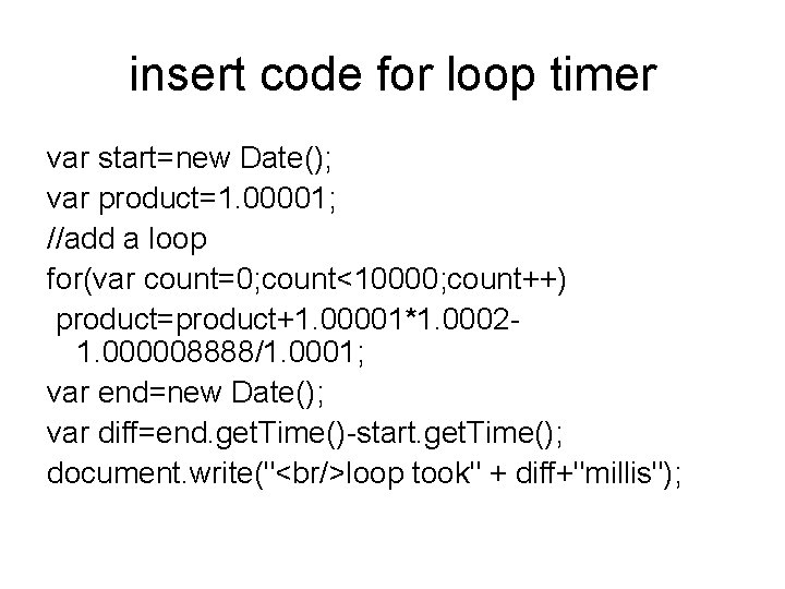 insert code for loop timer var start=new Date(); var product=1. 00001; //add a loop