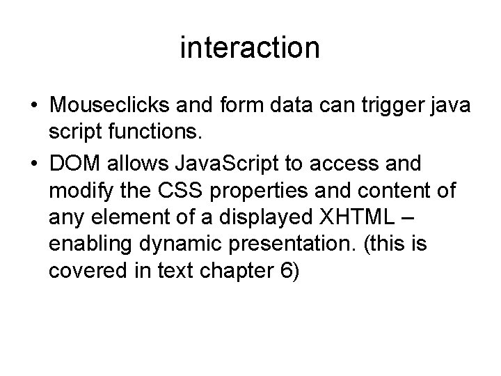 interaction • Mouseclicks and form data can trigger java script functions. • DOM allows
