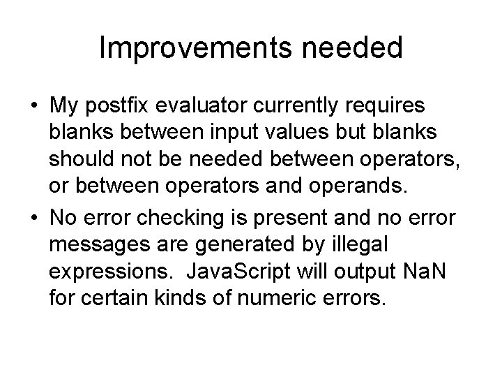 Improvements needed • My postfix evaluator currently requires blanks between input values but blanks