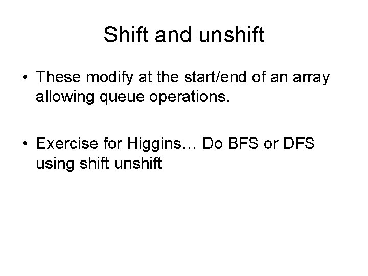 Shift and unshift • These modify at the start/end of an array allowing queue
