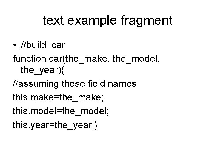 text example fragment • //build car function car(the_make, the_model, the_year){ //assuming these field names