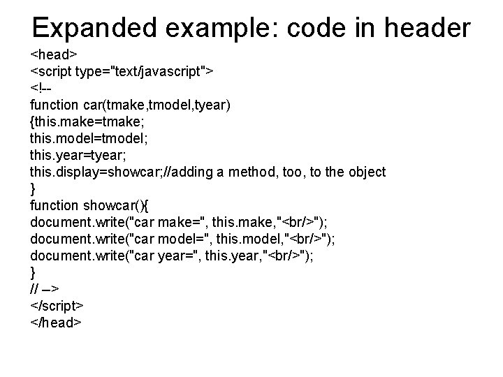 Expanded example: code in header <head> <script type="text/javascript"> <!-function car(tmake, tmodel, tyear) {this. make=tmake;