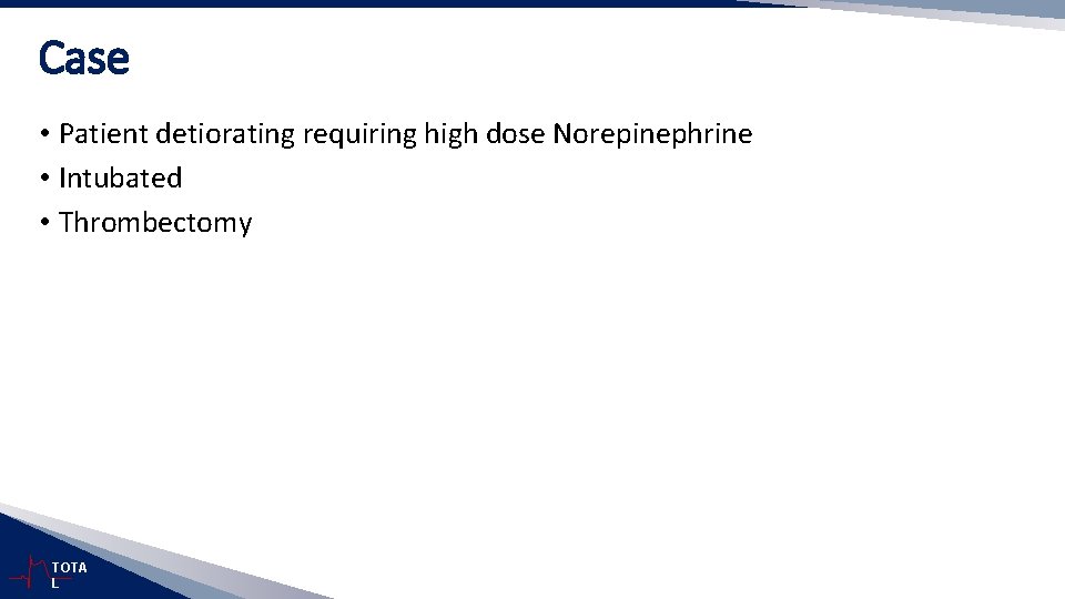 Case • Patient detiorating requiring high dose Norepinephrine • Intubated • Thrombectomy TOTA L