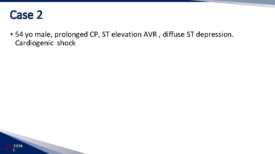 Case 2 • 54 yo male, prolonged CP, ST elevation AVR , diffuse ST