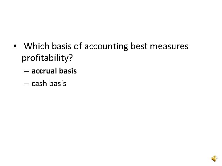  • Which basis of accounting best measures profitability? – accrual basis – cash