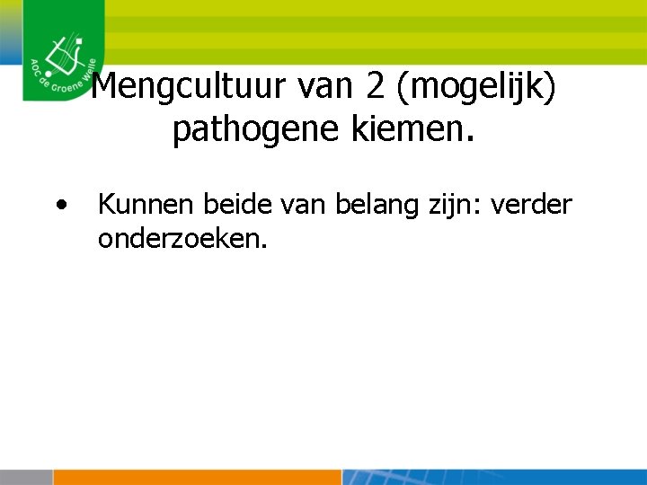 Mengcultuur van 2 (mogelijk) pathogene kiemen. • Kunnen beide van belang zijn: verder onderzoeken.