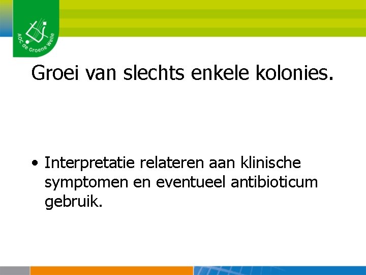 Groei van slechts enkele kolonies. • Interpretatie relateren aan klinische symptomen en eventueel antibioticum