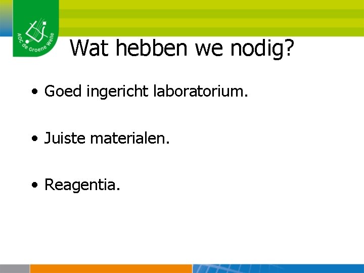 Wat hebben we nodig? • Goed ingericht laboratorium. • Juiste materialen. • Reagentia. 