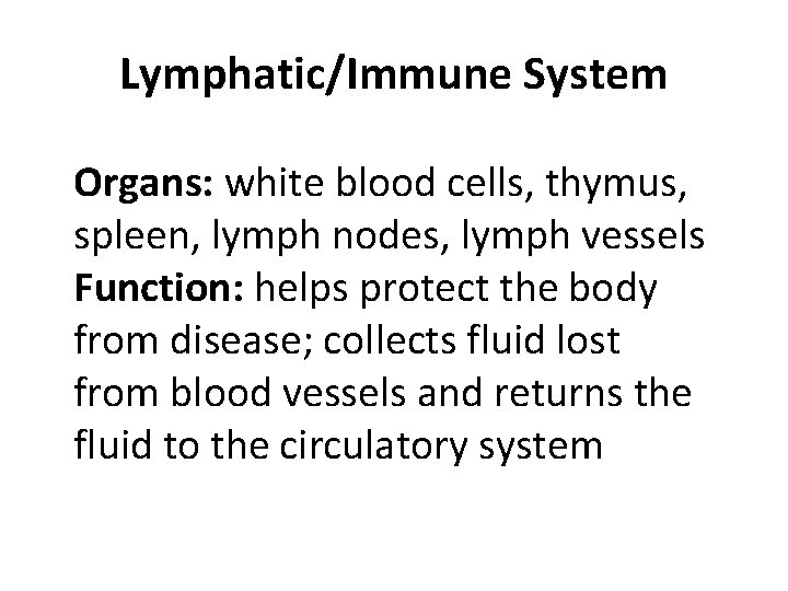 Lymphatic/Immune System Organs: white blood cells, thymus, spleen, lymph nodes, lymph vessels Function: helps