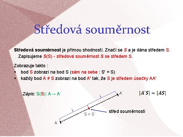 Středová souměrnost je přímou shodností. Značí se S a je dána středem S. Zapisujeme