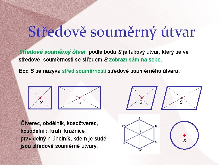 Středově souměrný útvar podle bodu S je takový útvar, který se ve středové souměrnosti