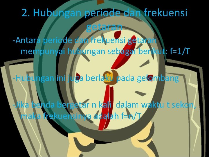 2. Hubungan periode dan frekuensi getaran -Antara periode dan frekuensi getaran mempunyai hubungan sebagai