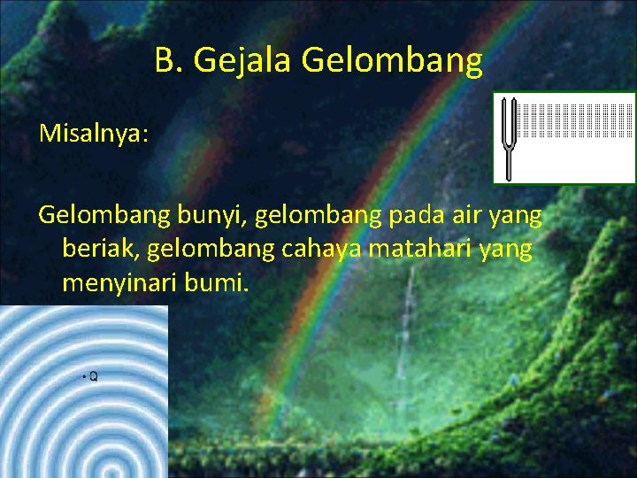 B. Gejala Gelombang Misalnya: Gelombang bunyi, gelombang pada air yang beriak, gelombang cahaya matahari