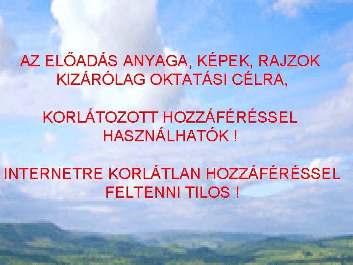 AZ ELŐADÁS ANYAGA, KÉPEK, RAJZOK KIZÁRÓLAG OKTATÁSI CÉLRA, KORLÁTOZOTT HOZZÁFÉRÉSSEL HASZNÁLHATÓK ! INTERNETRE KORLÁTLAN