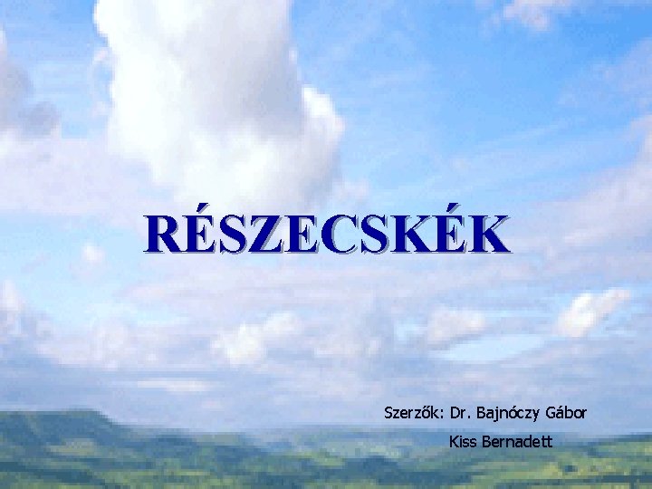 RÉSZECSKÉK Szerzők: Dr. Bajnóczy Gábor Kiss Bernadett 