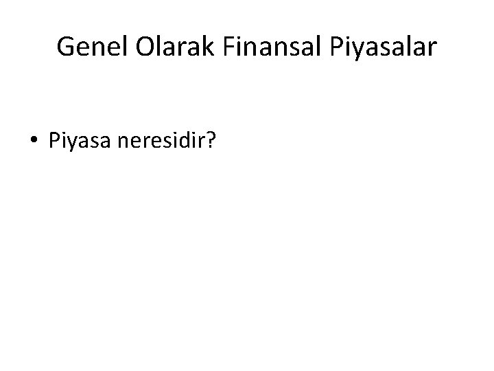 Genel Olarak Finansal Piyasalar • Piyasa neresidir? 