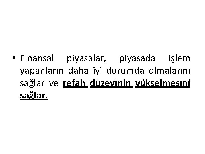  • Finansal piyasalar, piyasada işlem yapanların daha iyi durumda olmalarını sağlar ve refah