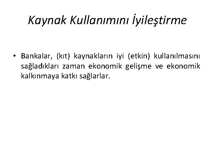 Kaynak Kullanımını İyileştirme • Bankalar, (kıt) kaynakların iyi (etkin) kullanılmasını sağladıkları zaman ekonomik gelişme