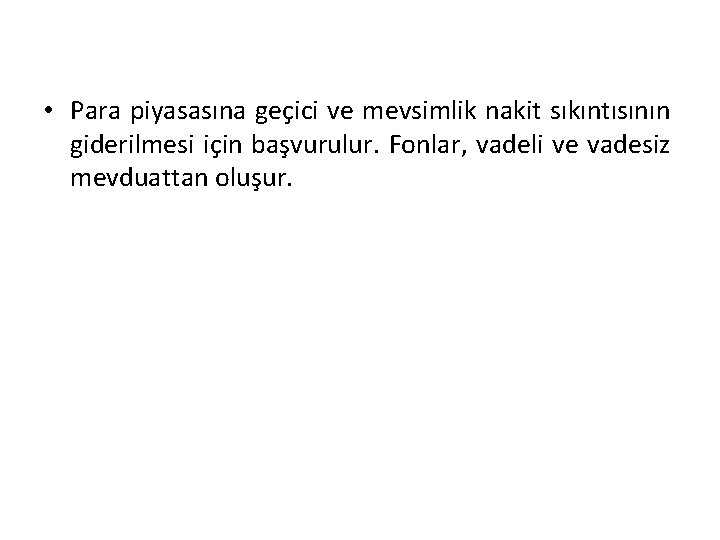  • Para piyasasına geçici ve mevsimlik nakit sıkıntısının giderilmesi için başvurulur. Fonlar, vadeli