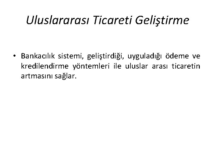 Uluslararası Ticareti Geliştirme • Bankacılık sistemi, geliştirdiği, uyguladığı ödeme ve kredilendirme yöntemleri ile uluslar