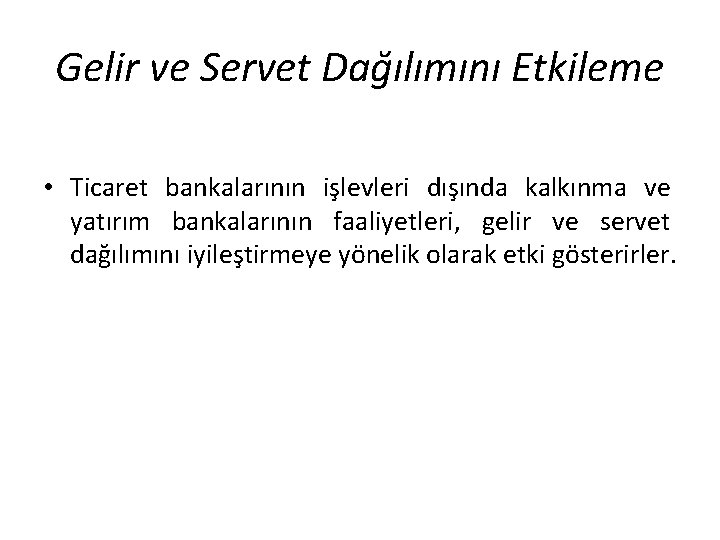 Gelir ve Servet Dağılımını Etkileme • Ticaret bankalarının işlevleri dışında kalkınma ve yatırım bankalarının