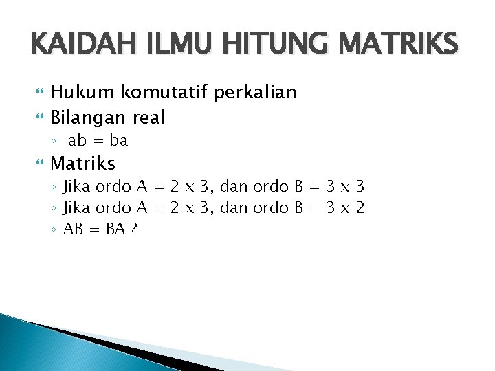 KAIDAH ILMU HITUNG MATRIKS Hukum komutatif perkalian Bilangan real ◦ ab = ba Matriks