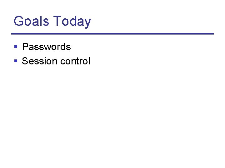 Goals Today § Passwords § Session control 