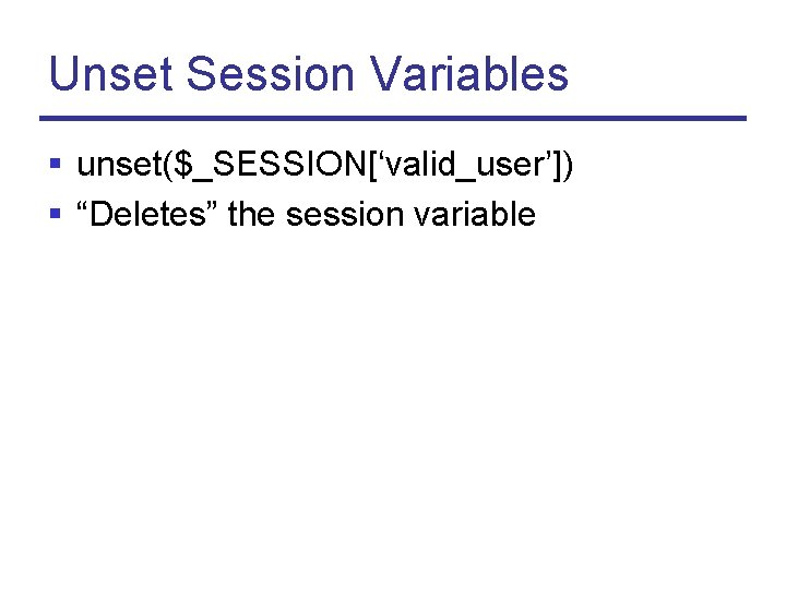 Unset Session Variables § unset($_SESSION[‘valid_user’]) § “Deletes” the session variable 