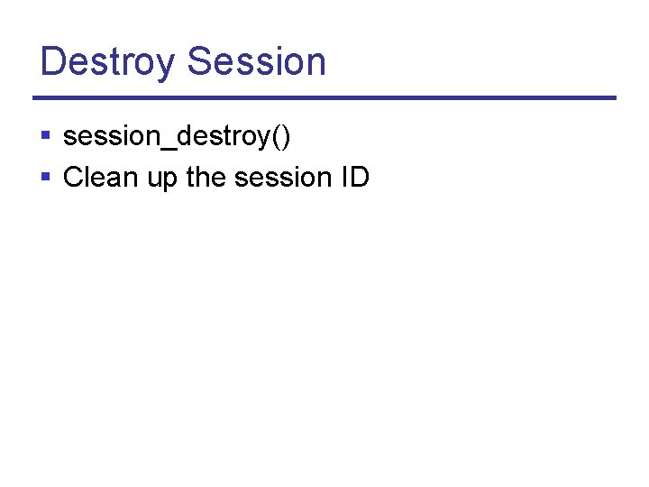 Destroy Session § session_destroy() § Clean up the session ID 