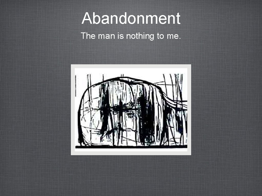 Abandonment The man is nothing to me. 