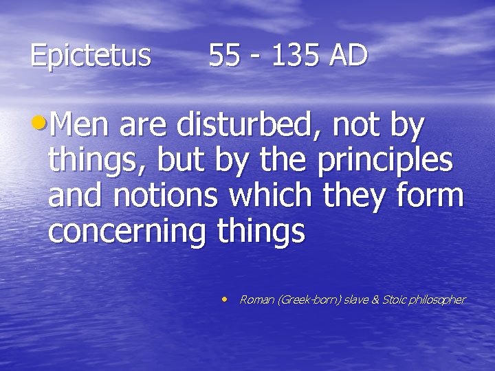 Epictetus 55 - 135 AD • Men are disturbed, not by things, but by
