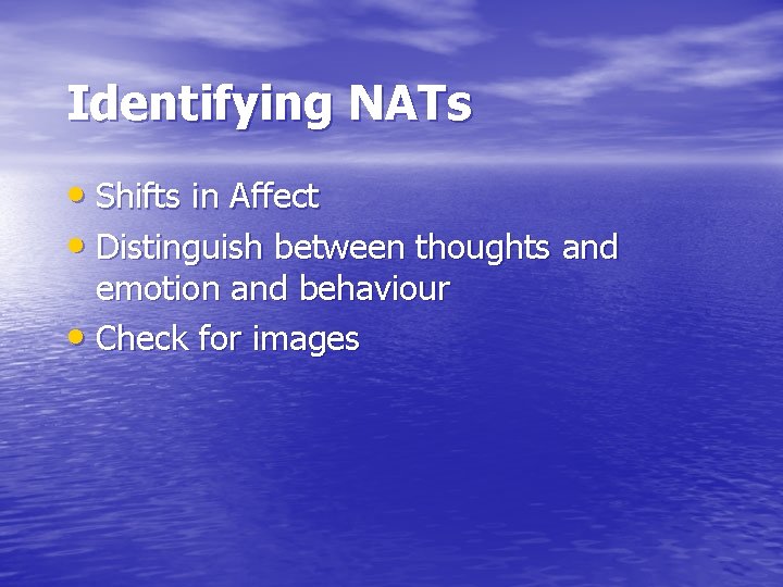 Identifying NATs • Shifts in Affect • Distinguish between thoughts and emotion and behaviour